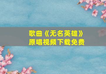 歌曲《无名英雄》原唱视频下载免费