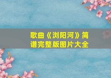 歌曲《浏阳河》简谱完整版图片大全