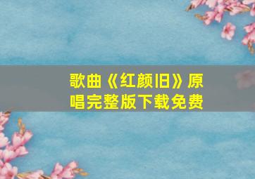 歌曲《红颜旧》原唱完整版下载免费