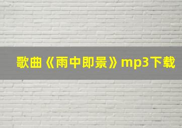 歌曲《雨中即景》mp3下载