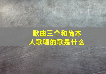 歌曲三个和尚本人歌唱的歌是什么