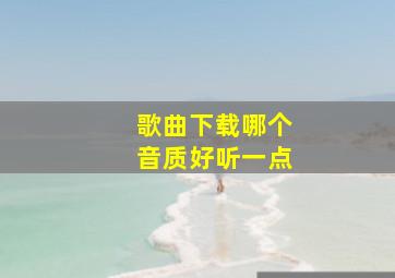 歌曲下载哪个音质好听一点