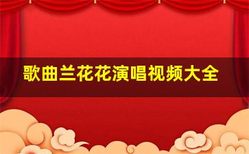 歌曲兰花花演唱视频大全