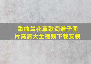 歌曲兰花草歌词谱子图片高清大全视频下载安装