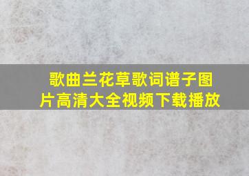 歌曲兰花草歌词谱子图片高清大全视频下载播放