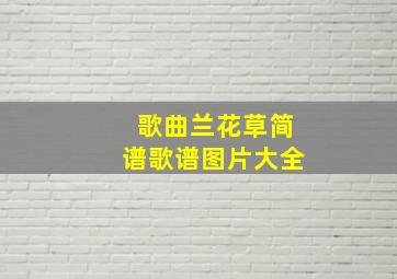 歌曲兰花草简谱歌谱图片大全