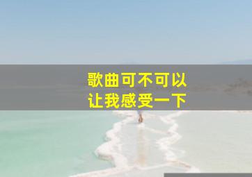 歌曲可不可以让我感受一下