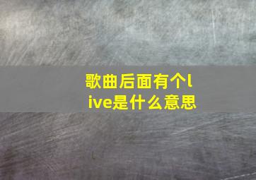 歌曲后面有个live是什么意思