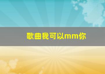 歌曲我可以mm你