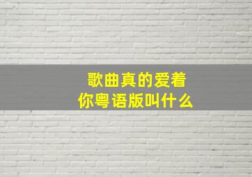 歌曲真的爱着你粤语版叫什么