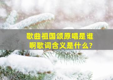 歌曲祖国颂原唱是谁啊歌词含义是什么?