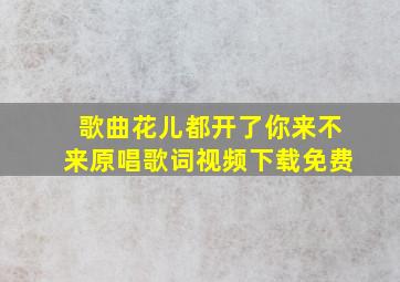 歌曲花儿都开了你来不来原唱歌词视频下载免费