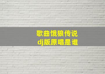 歌曲饿狼传说dj版原唱是谁