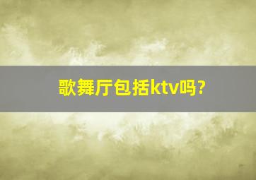 歌舞厅包括ktv吗?