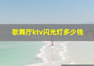 歌舞厅ktv闪光灯多少钱