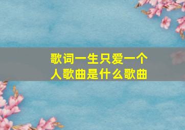 歌词一生只爱一个人歌曲是什么歌曲