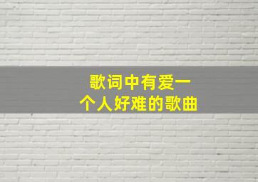 歌词中有爱一个人好难的歌曲