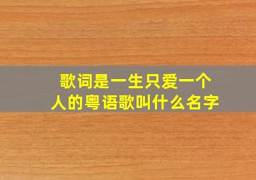 歌词是一生只爱一个人的粤语歌叫什么名字