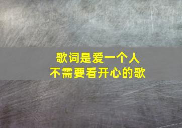 歌词是爱一个人不需要看开心的歌