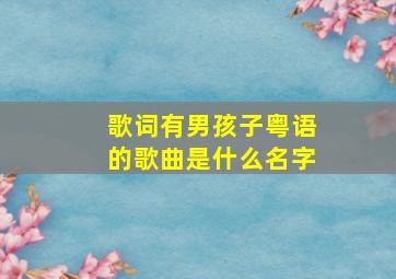 歌词有男孩子粤语的歌曲是什么名字