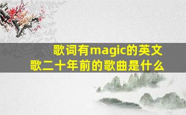 歌词有magic的英文歌二十年前的歌曲是什么