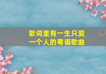 歌词里有一生只爱一个人的粤语歌曲