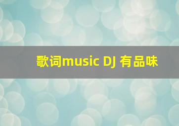 歌词music DJ 有品味