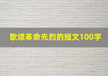 歌颂革命先烈的短文100字