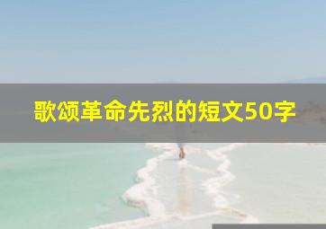 歌颂革命先烈的短文50字