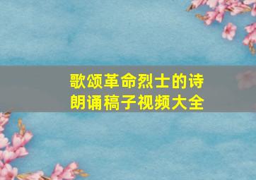 歌颂革命烈士的诗朗诵稿子视频大全