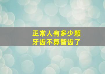 正常人有多少颗牙齿不算智齿了