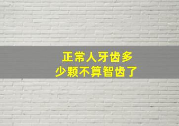 正常人牙齿多少颗不算智齿了