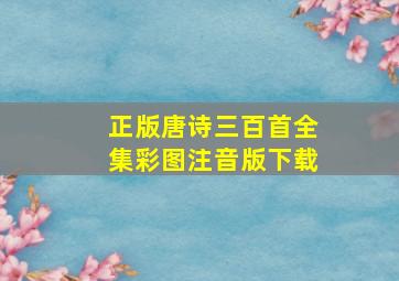 正版唐诗三百首全集彩图注音版下载