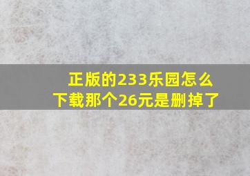 正版的233乐园怎么下载那个26元是删掉了