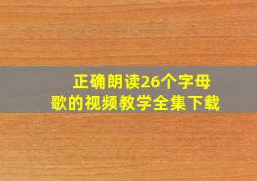 正确朗读26个字母歌的视频教学全集下载