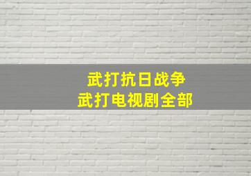 武打抗日战争武打电视剧全部