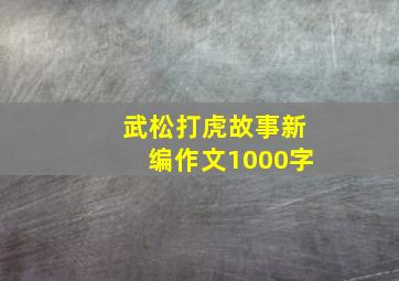 武松打虎故事新编作文1000字