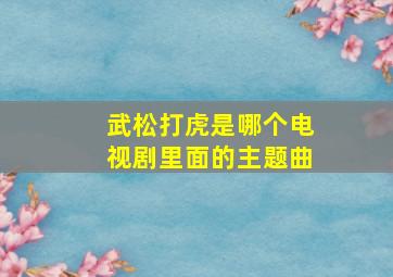 武松打虎是哪个电视剧里面的主题曲