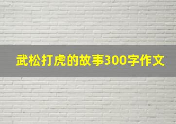 武松打虎的故事300字作文