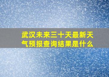 武汉未来三十天最新天气预报查询结果是什么