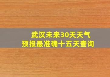 武汉未来30天天气预报最准确十五天查询