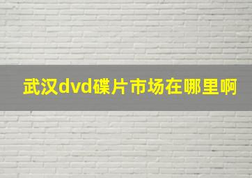 武汉dvd碟片市场在哪里啊