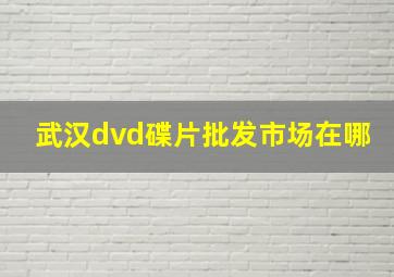 武汉dvd碟片批发市场在哪