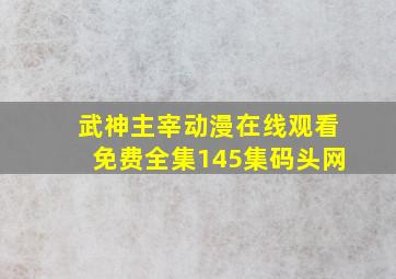 武神主宰动漫在线观看免费全集145集码头网