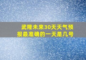 武隆未来30天天气预报最准确的一天是几号