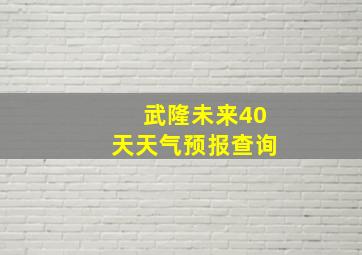 武隆未来40天天气预报查询