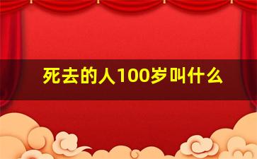 死去的人100岁叫什么