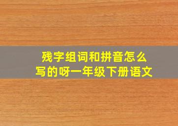 残字组词和拼音怎么写的呀一年级下册语文