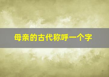 母亲的古代称呼一个字