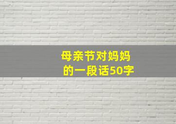 母亲节对妈妈的一段话50字